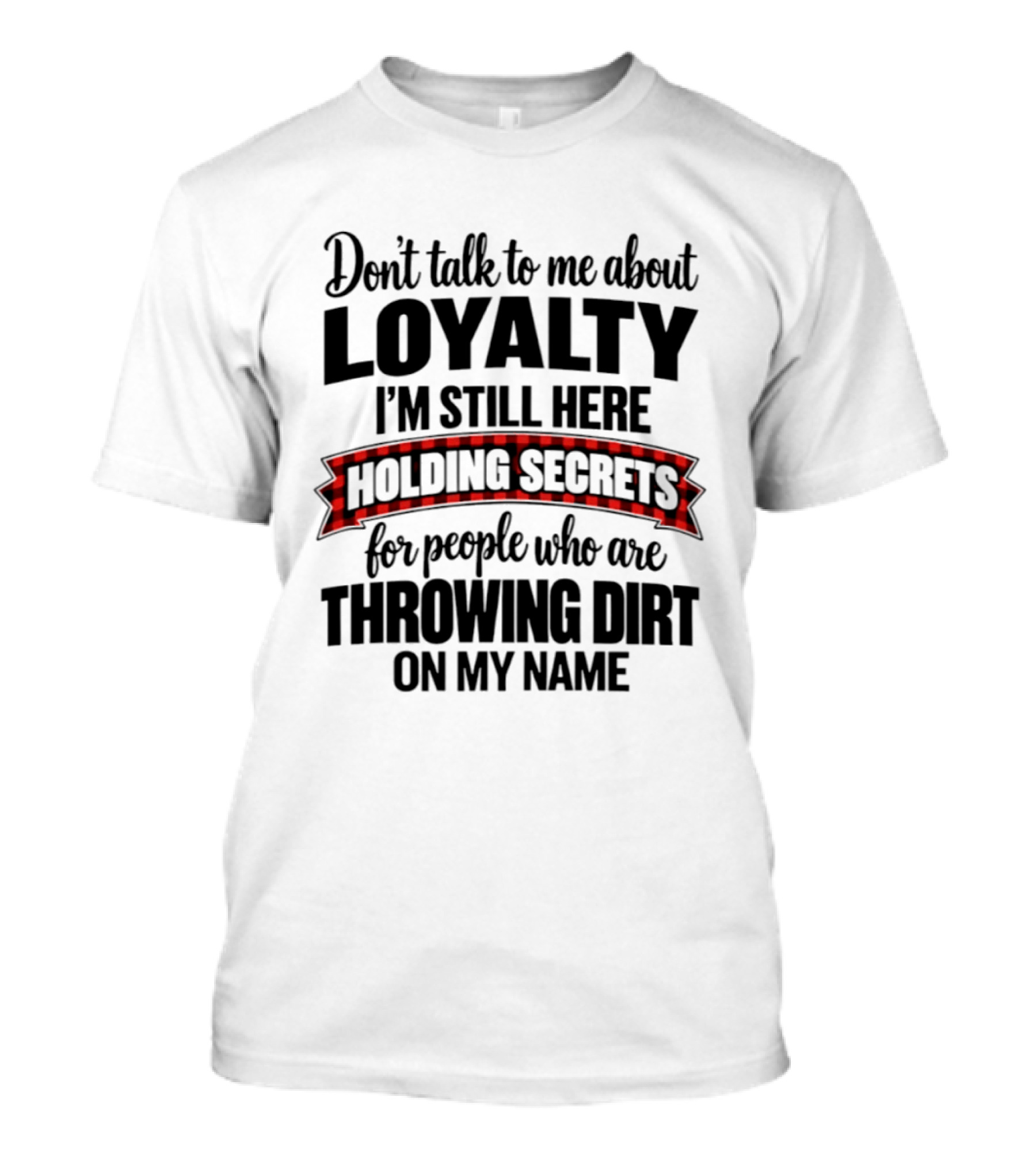 Don't Talk To Me About Loyalty Holding Secrets For People Throwing Dirt On My Name T-Shirt