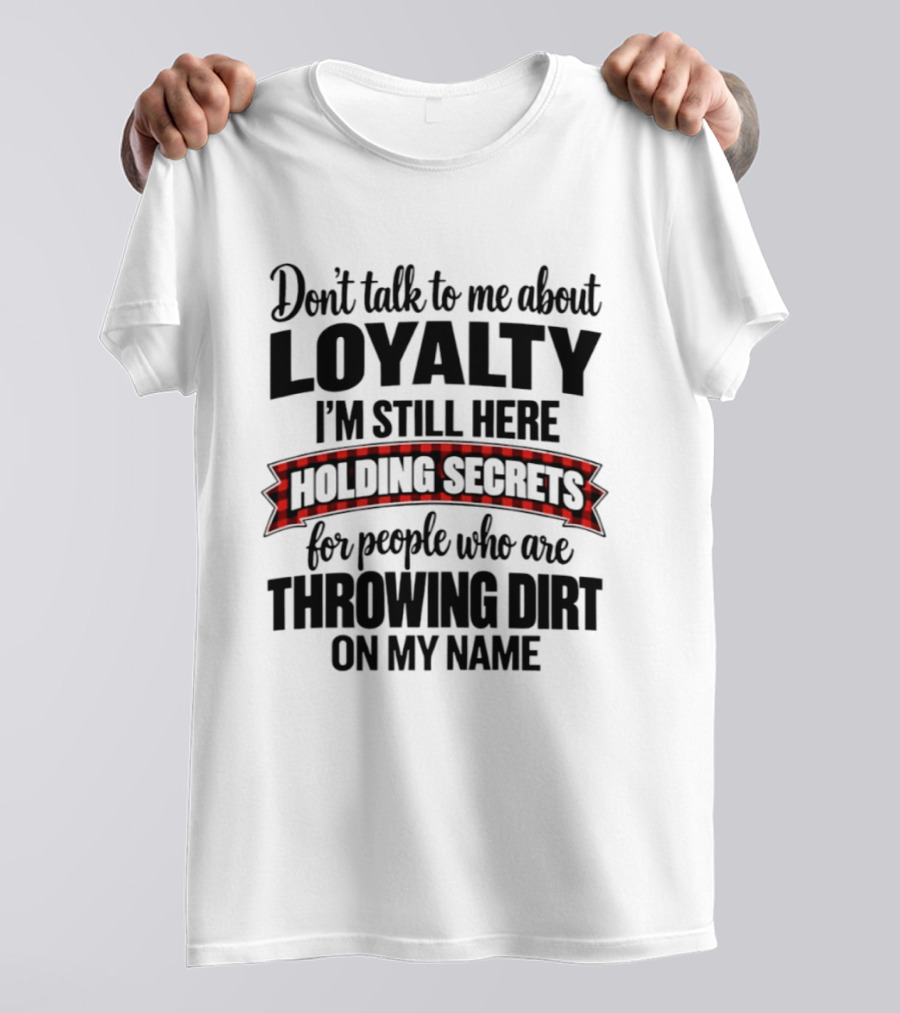 Don't Talk To Me About Loyalty Holding Secrets For People Throwing Dirt On My Name T-Shirt