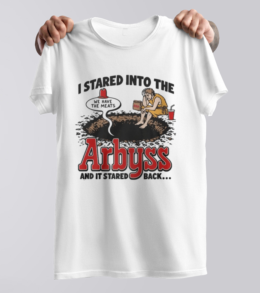 I Stared Into The Arbyss Dark Humor We Have The Meats T-Shirt