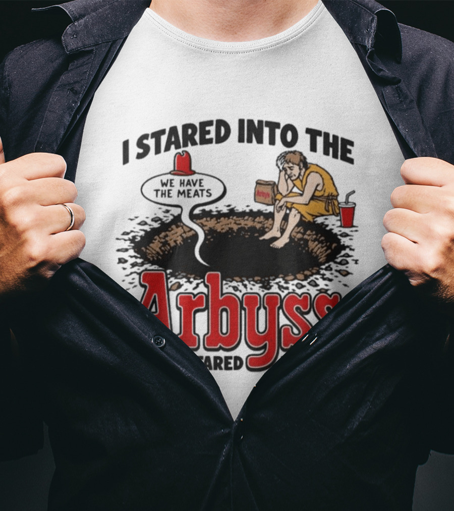 I Stared Into The Arbyss Dark Humor We Have The Meats T-Shirt
