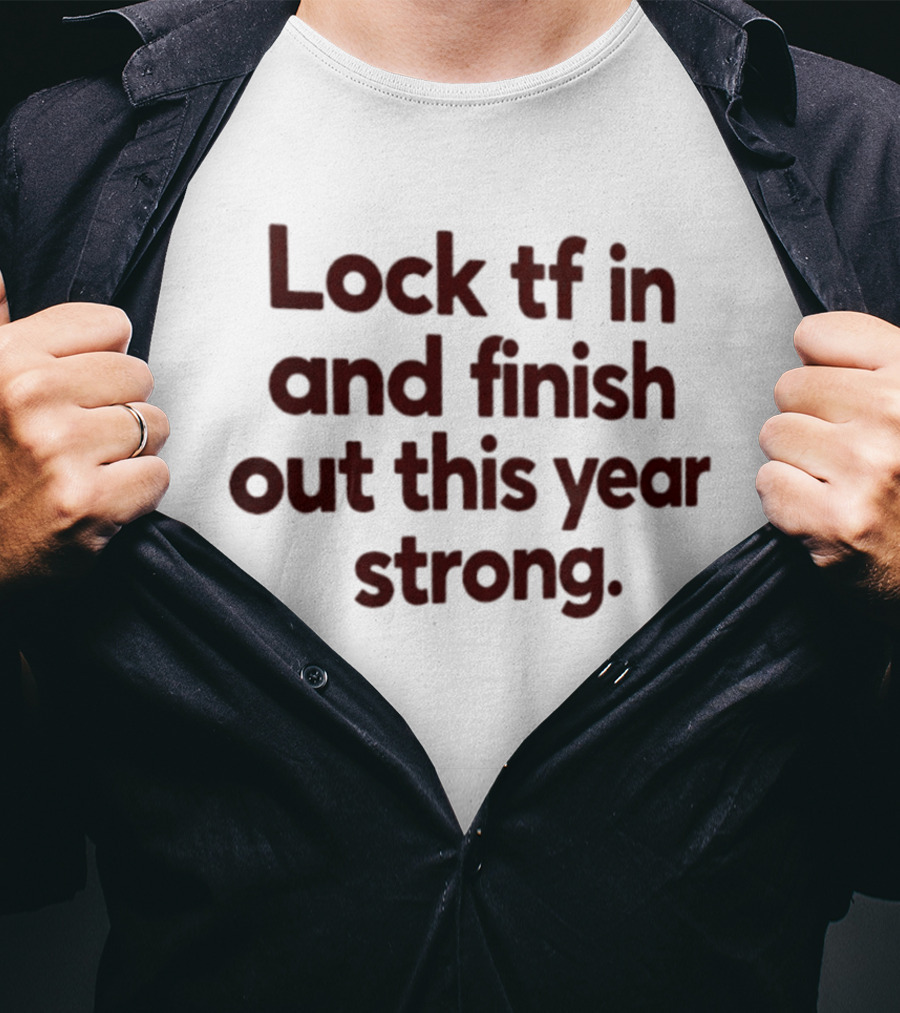 Lock Tf In And Finish Out This Year Strong T-Shirt