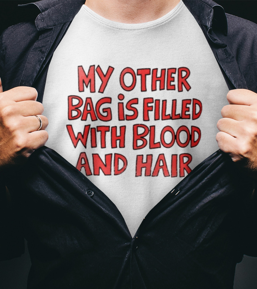 My Other Bag Is Filled With Blood And Hair Text Image Dark Humor Phrase T-Shirt