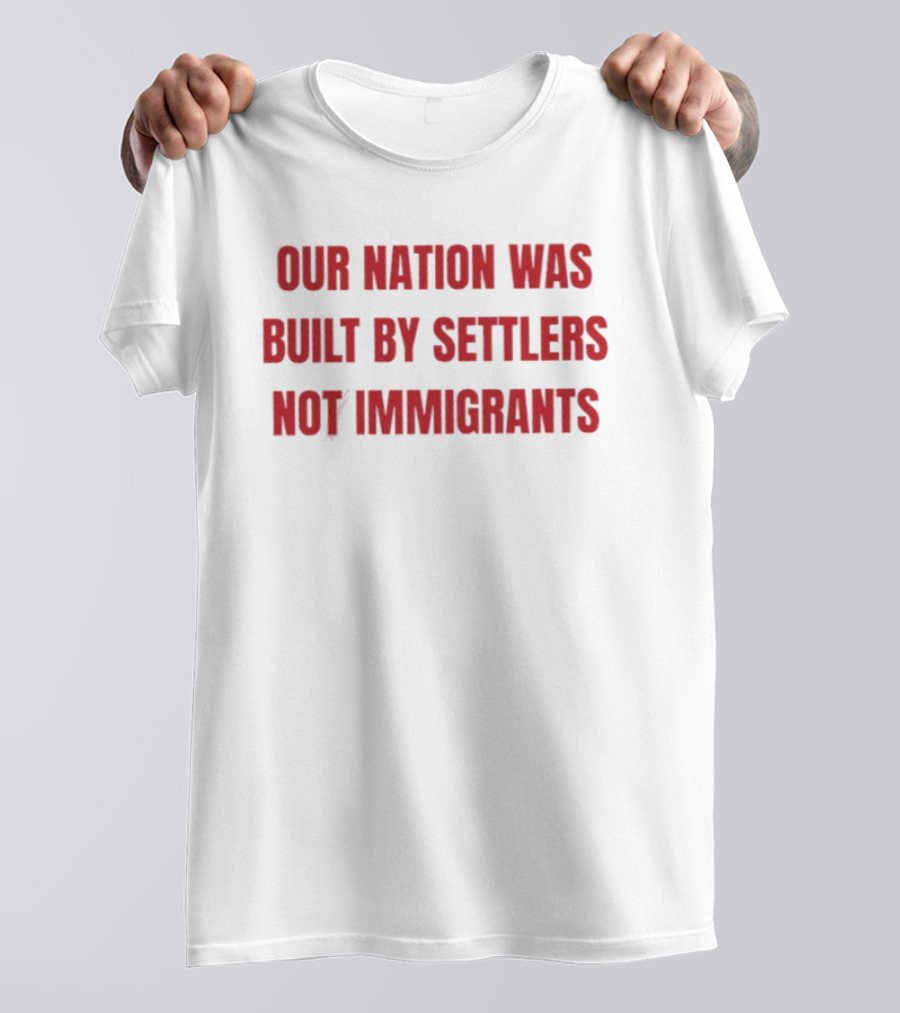 Our Nation Was Built By Settlers Not Immigrants T-Shirt