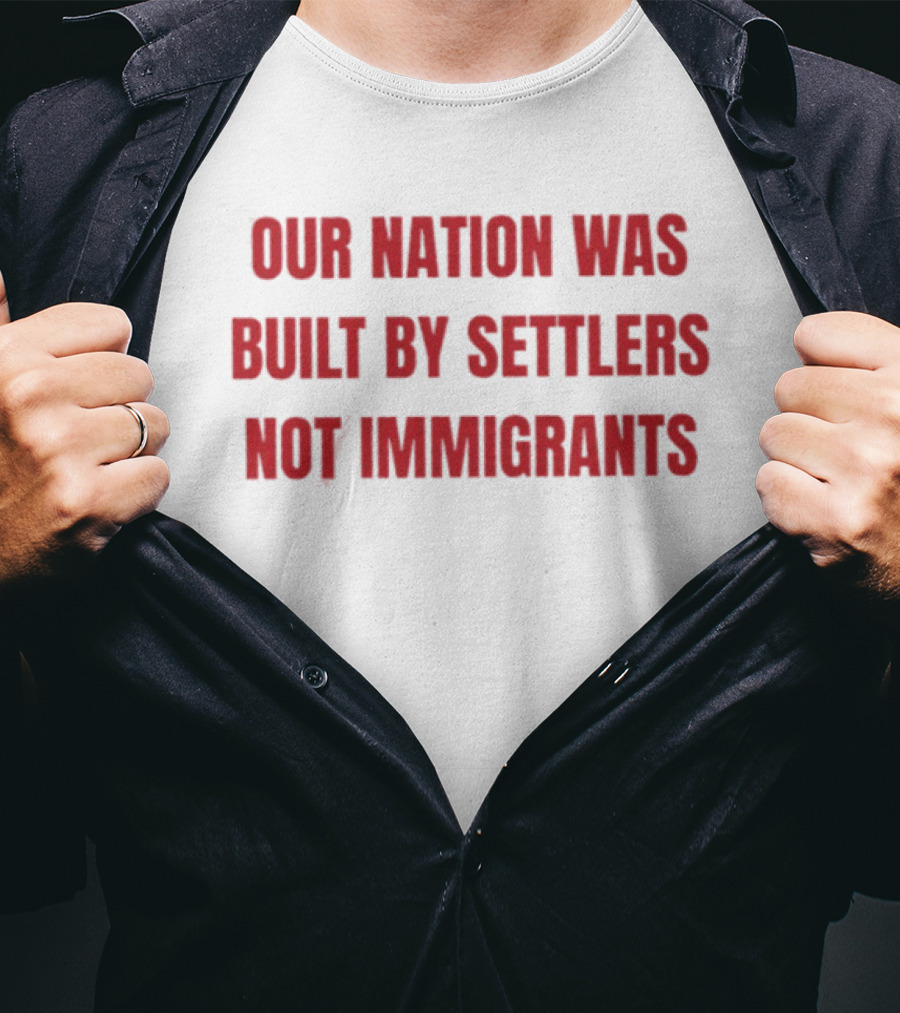 Our Nation Was Built By Settlers Not Immigrants T-Shirt