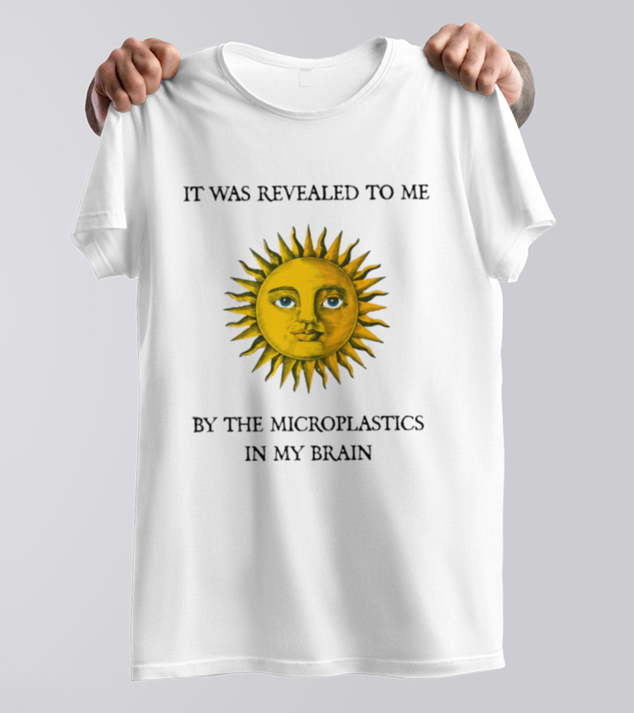 It Was Revealed To Me Sun By The Microplastics In My Brain T-Shirt