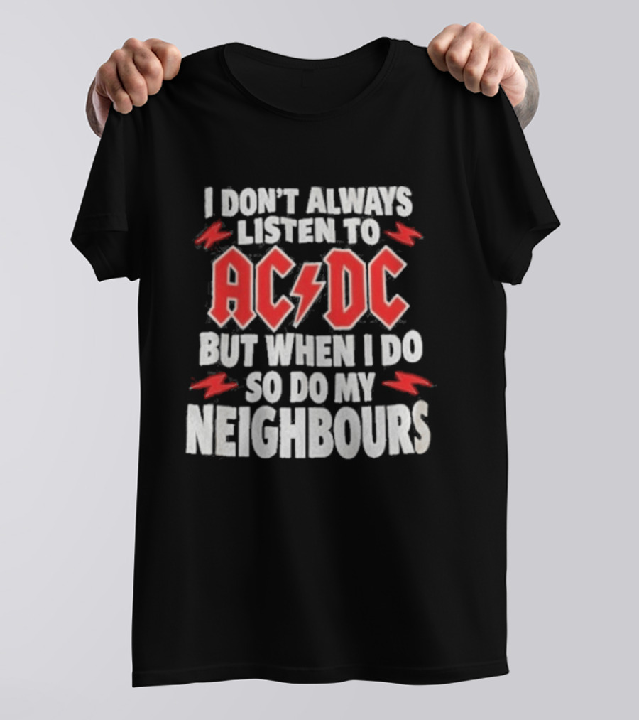 I Don't Always Listen To ACDC But When I Do So Do My Neighbours T-Shirt