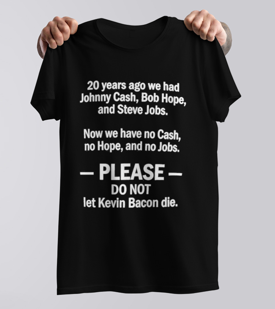 20 Years Ago We Had Johnny Cash Bob Hope Steve Jobs Now No Cash No Hope No Jobs Please Do Not Let Kevin Bacon Die T-Shirt