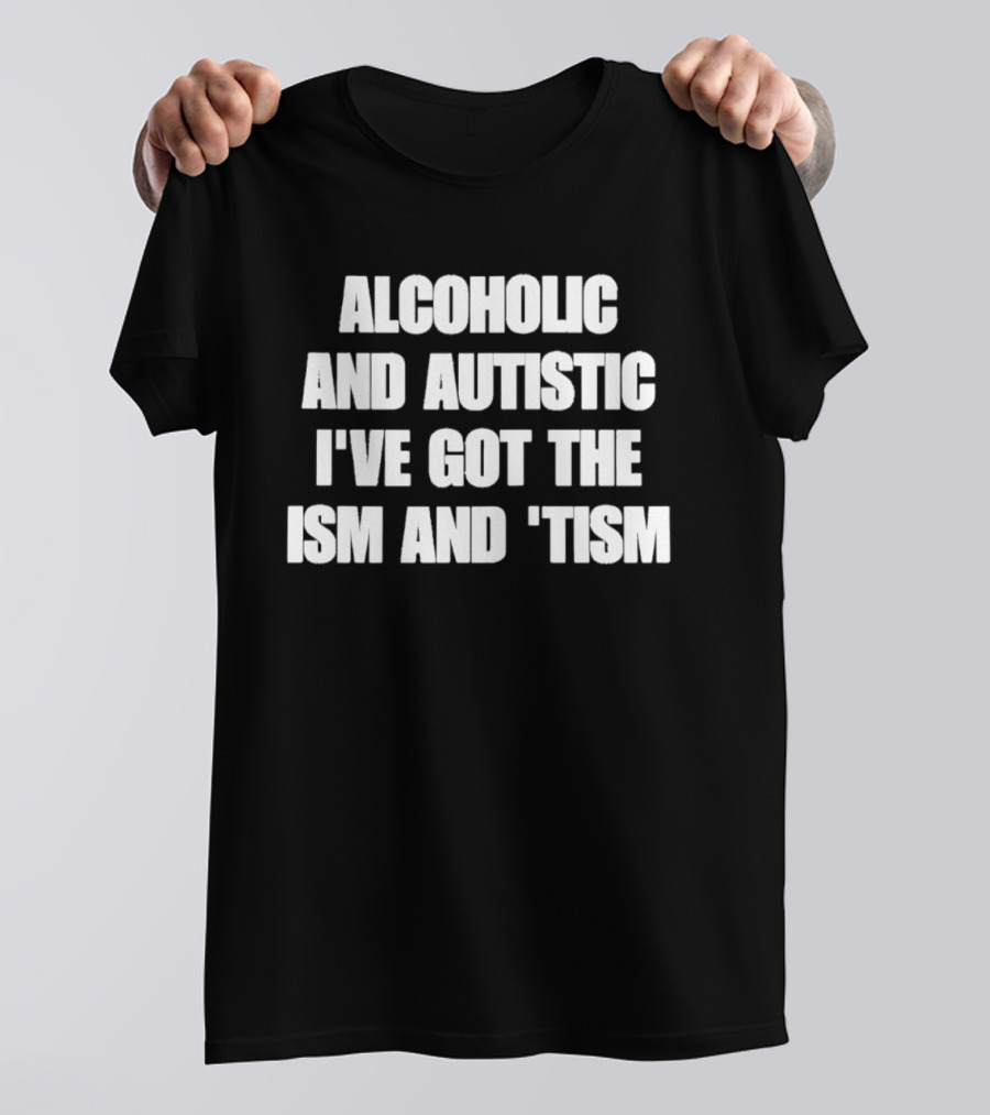 Alcoholic And Autistic I've Got The Ism And Tism T-Shirt