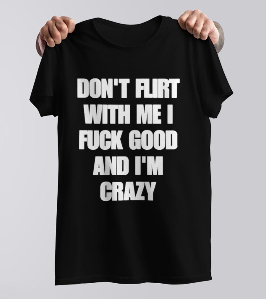 Don't Flirt With Me I Fuck Good And I'm Crazy T-Shirt