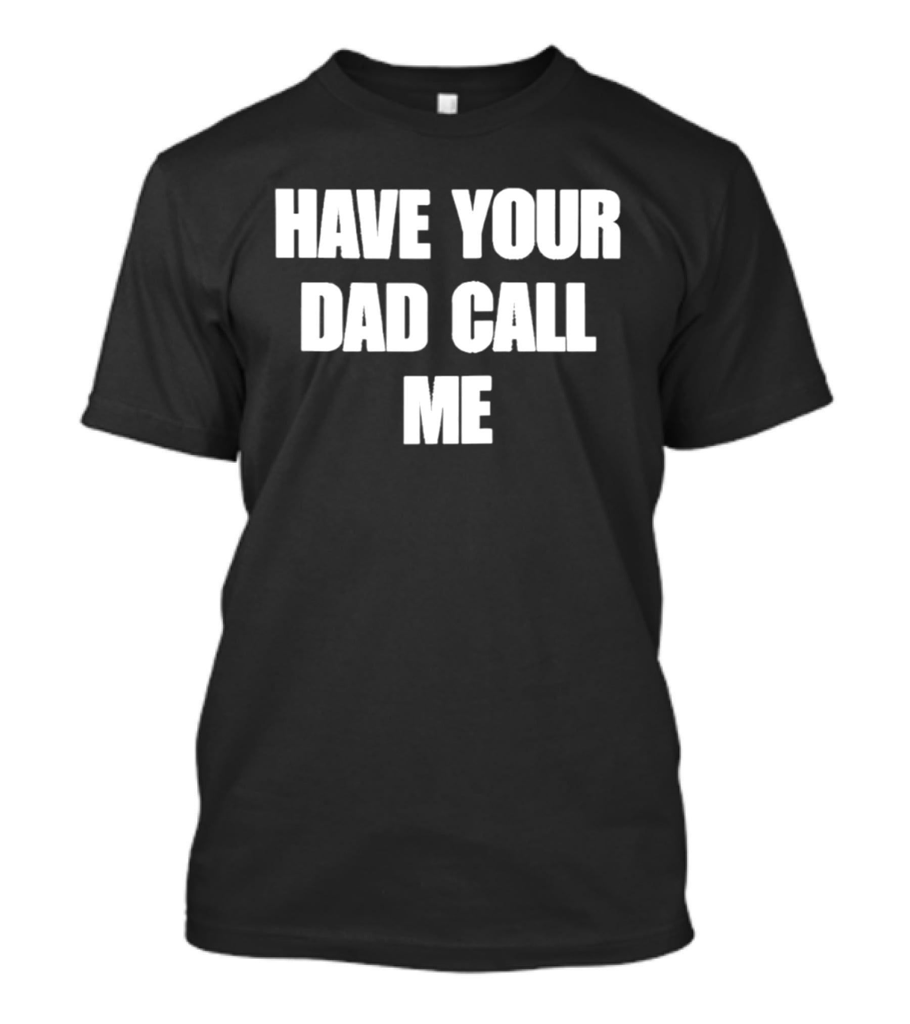 Have Your Dad Call Me T-Shirt