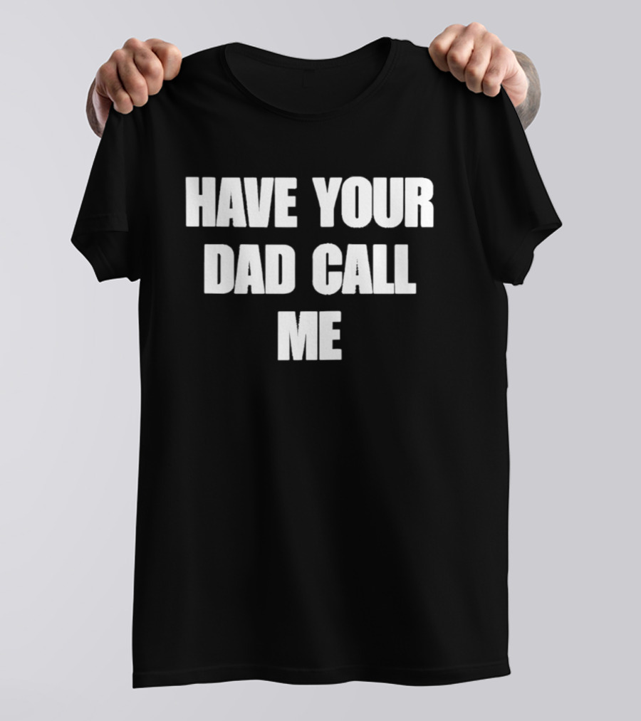 Have Your Dad Call Me T-Shirt