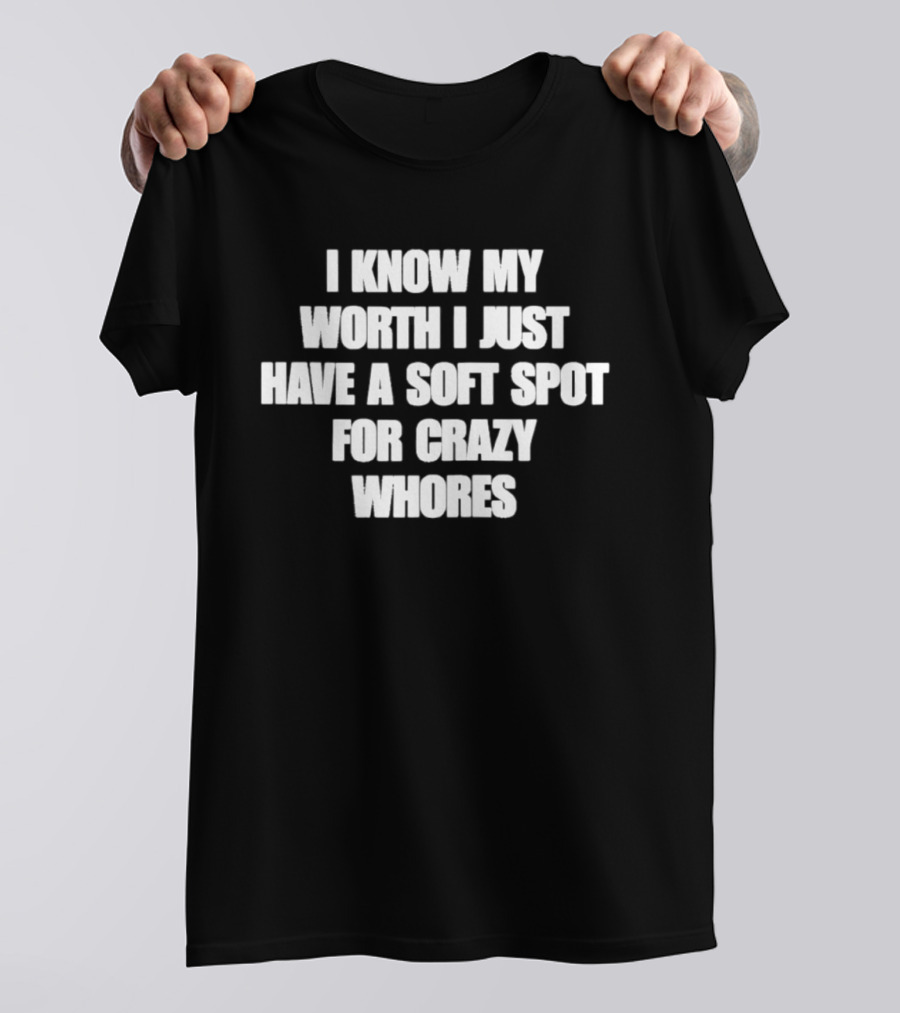 I Know My Worth I Just Have A Soft Spot For Crazy Whores T-Shirt