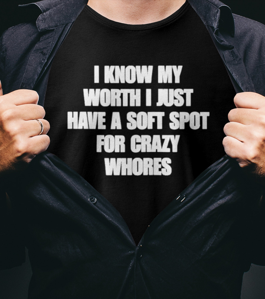 I Know My Worth I Just Have A Soft Spot For Crazy Whores T-Shirt