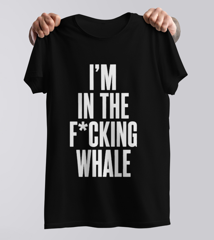 I'm In The F*cking Whale T-Shirt