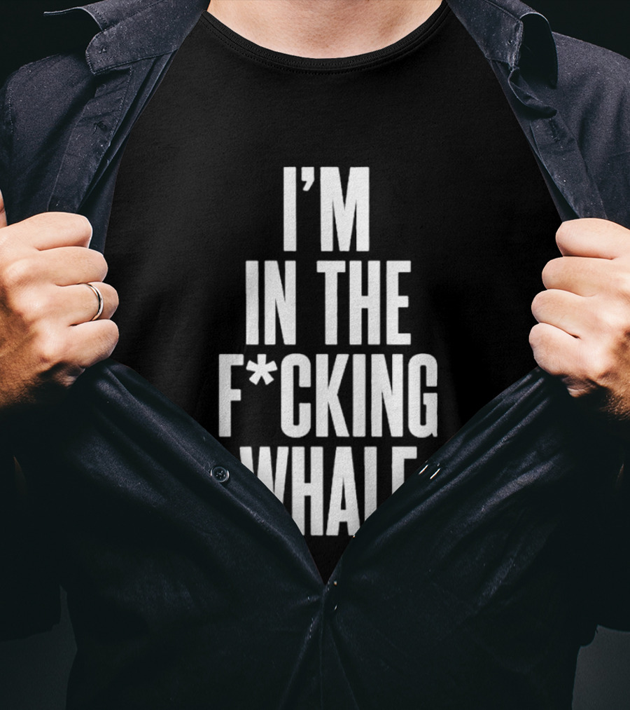 I'm In The F*cking Whale T-Shirt