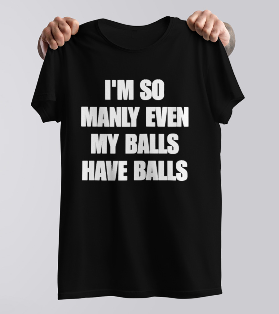 I'm So Manly Even My Balls Have Balls T-Shirt