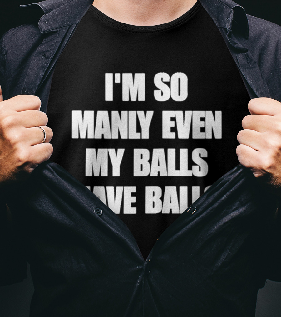 I'm So Manly Even My Balls Have Balls T-Shirt