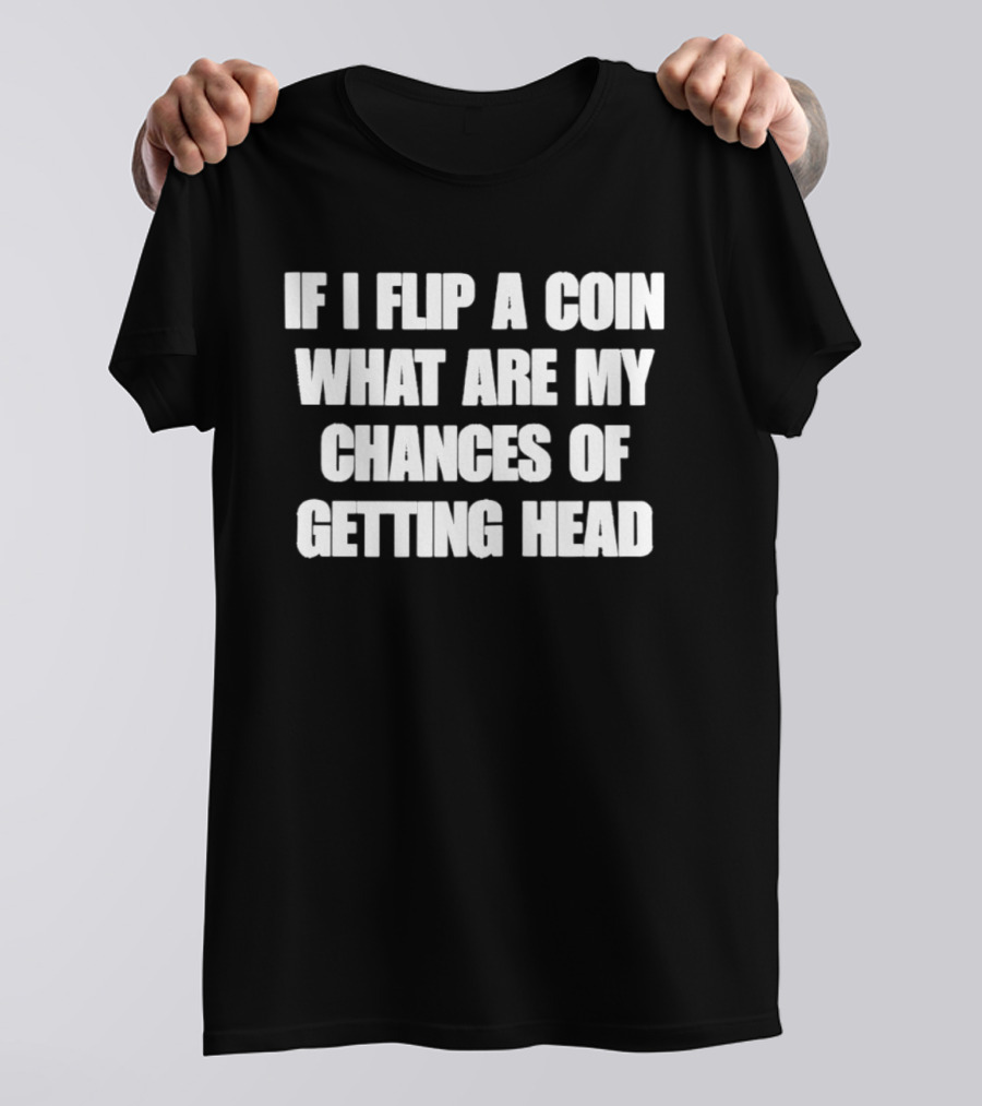 If I Flip A Coin What Are My Chances Of Getting Head T-Shirt