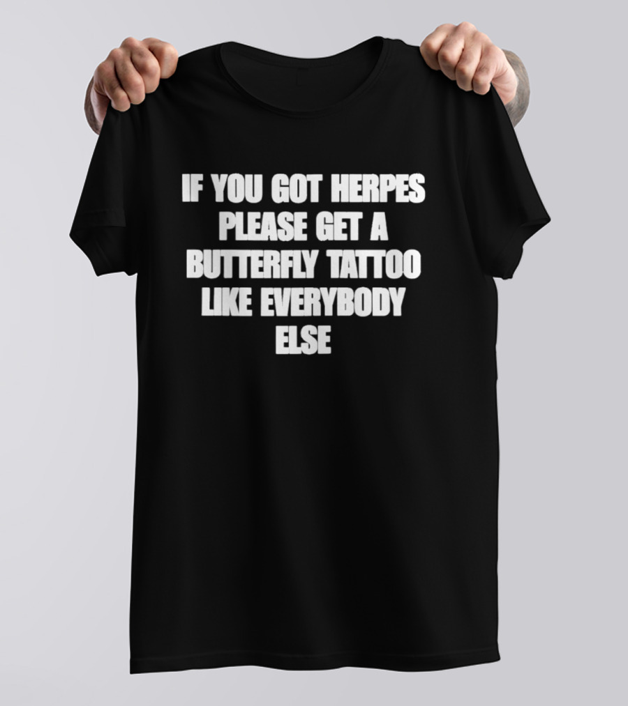 If You Got Herpes Please Get A Butterfly Tattoo Like Everybody Else T-Shirt