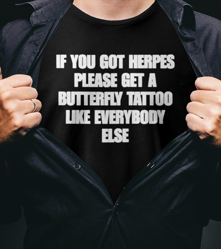 If You Got Herpes Please Get A Butterfly Tattoo Like Everybody Else T-Shirt