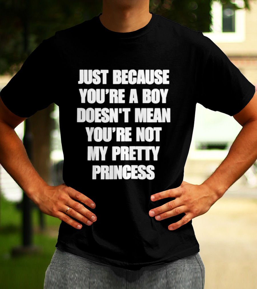 Just Because You're A Boy Doesn't Mean You're Not My Pretty Princess T-Shirt