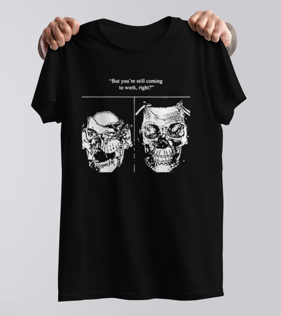 Skull But You're Still Coming To Work Right T-Shirt