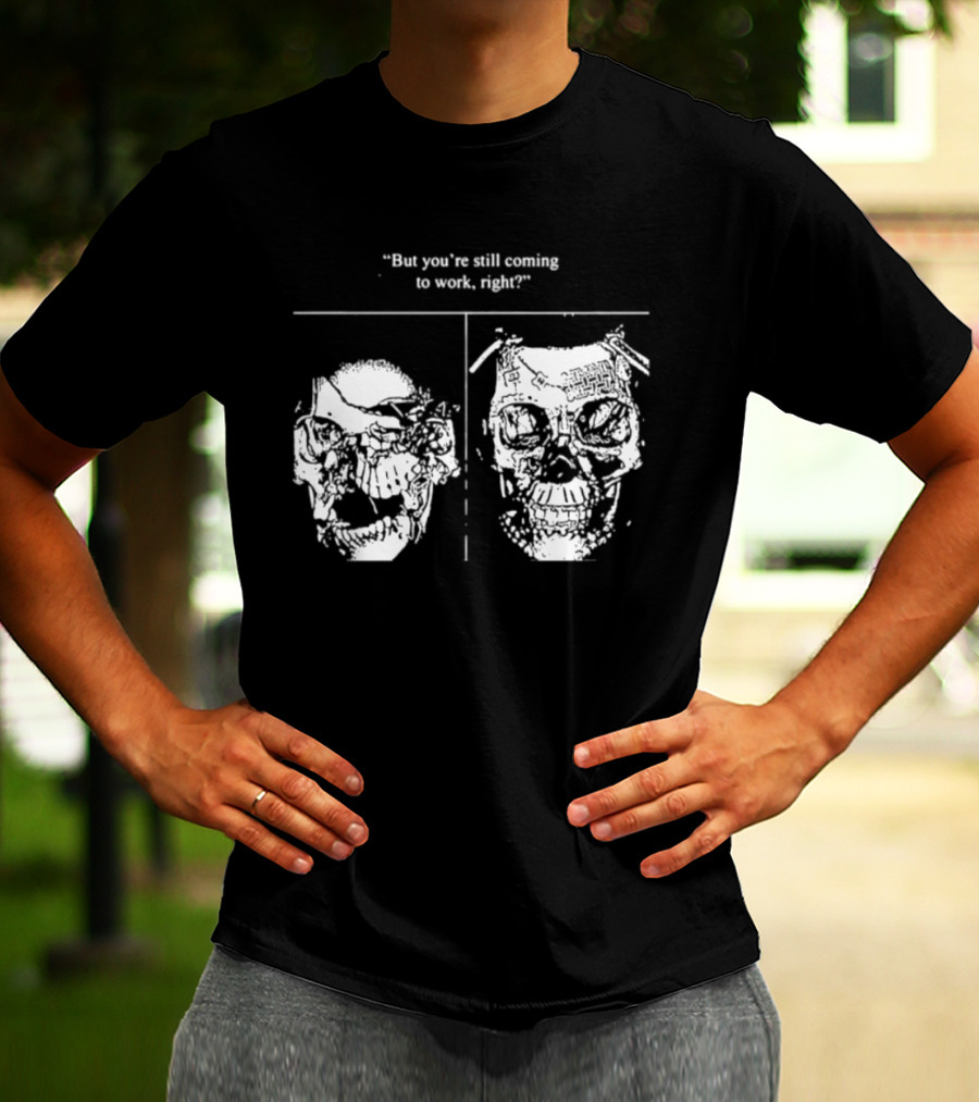 Skull But You're Still Coming To Work Right T-Shirt