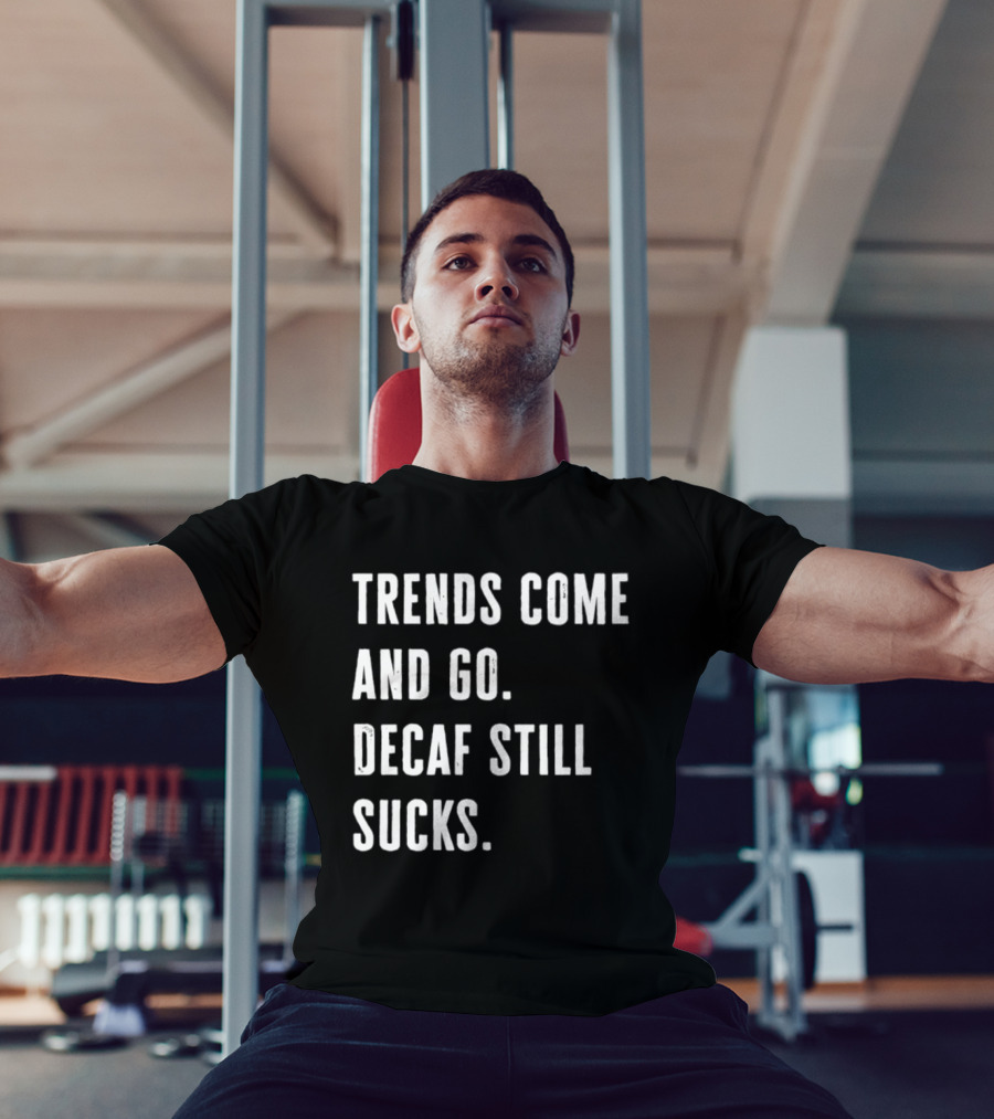 Trends Come And Go Decaf Still Sucks Coffee Lovers Funny Saying T-Shirt