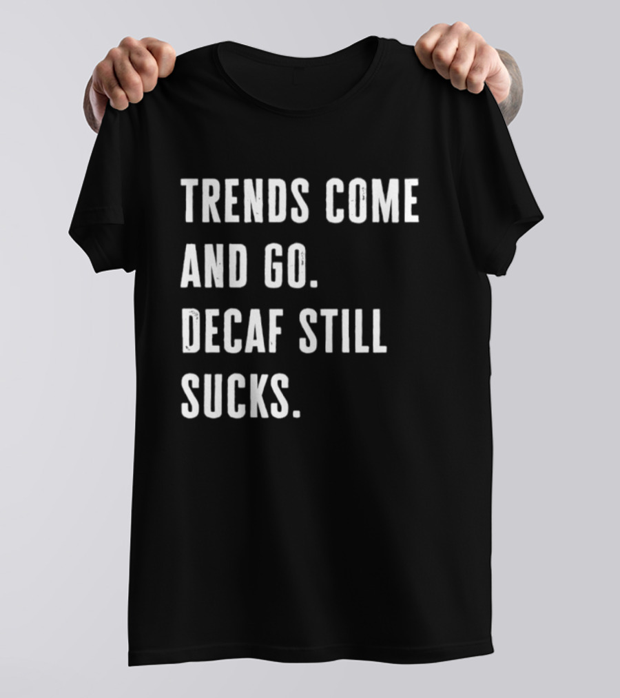 Trends Come And Go Decaf Still Sucks Coffee Lovers Funny Saying T-Shirt