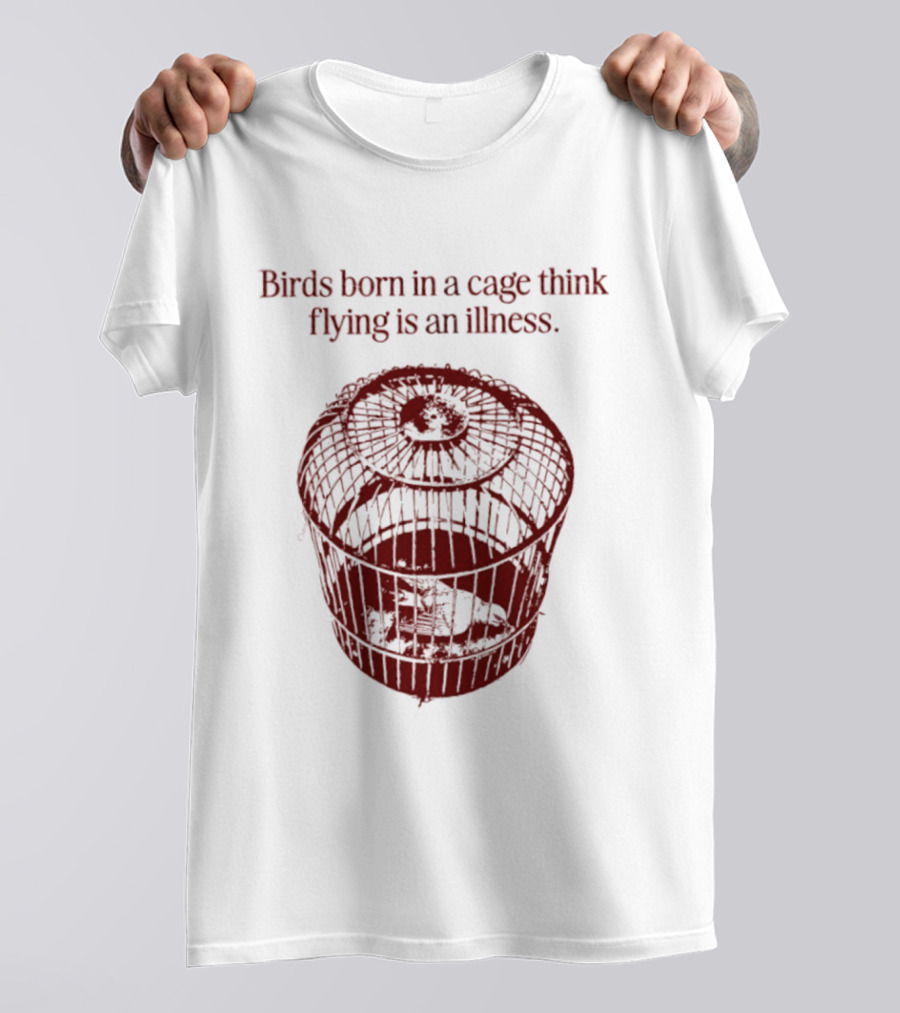 Birds Born In A Cage Think Flying Is An Illness Text And Cage T-Shirt