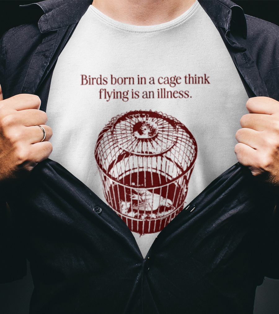 Birds Born In A Cage Think Flying Is An Illness Text And Cage T-Shirt