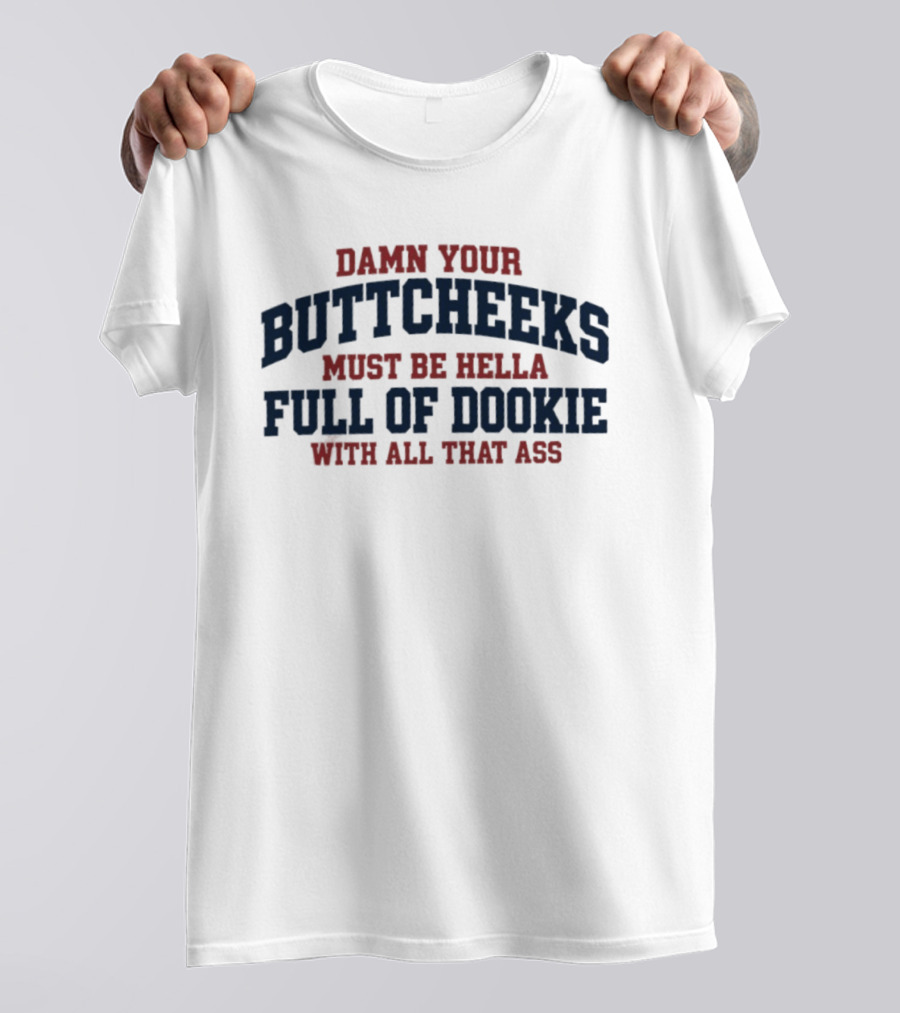 Damn Your Buttcheeks Must Be Hella Full Of Dookie With All That Ass T-Shirt
