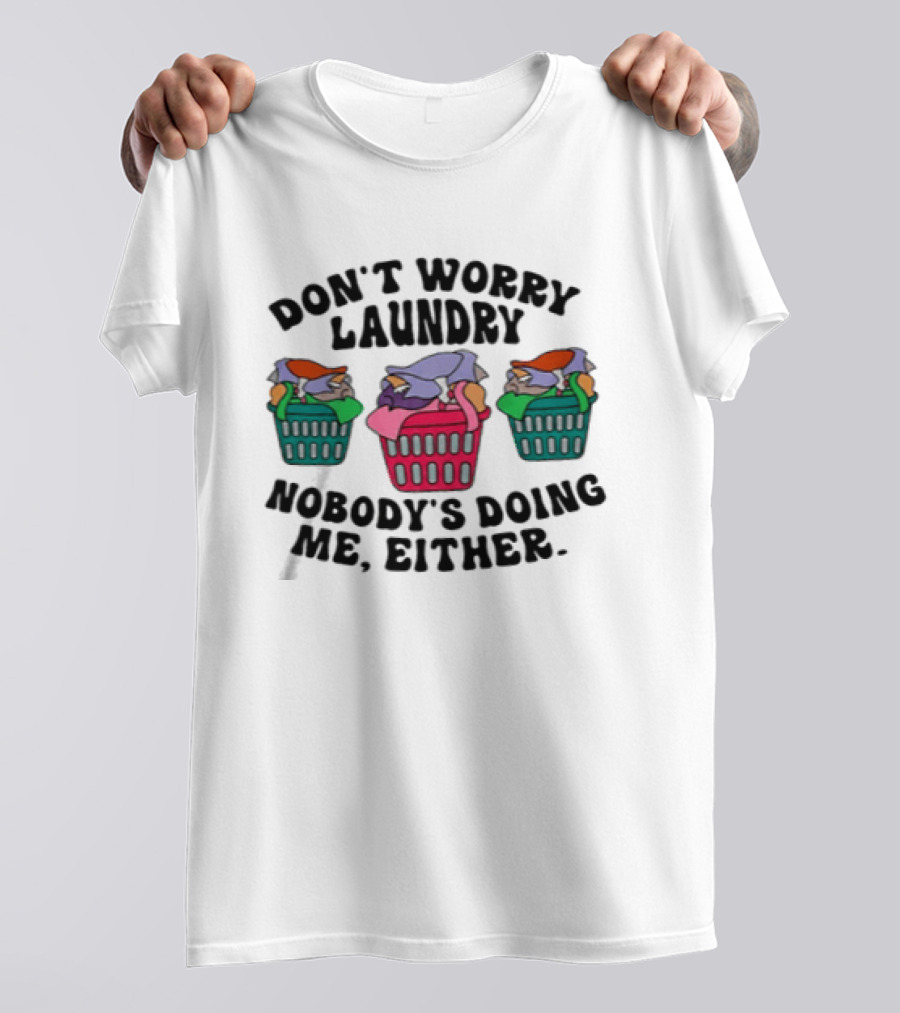 Don't Worry Laundry Nobody's Doing Me Either Funny Laundry Basket Humor T-Shirt