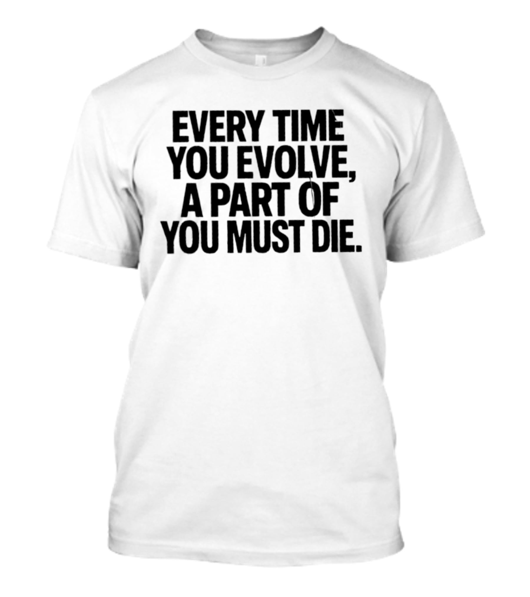 Every Time You Evolve A Part Of You Must Die Philosophical Reflection T-Shirt