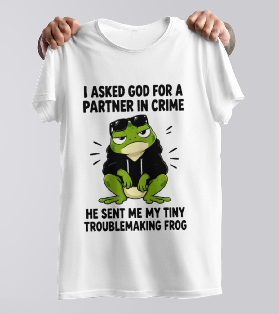 I Asked God For A Partner In Crime He Sent Me My Tiny Troublemaking Frog T-Shirt