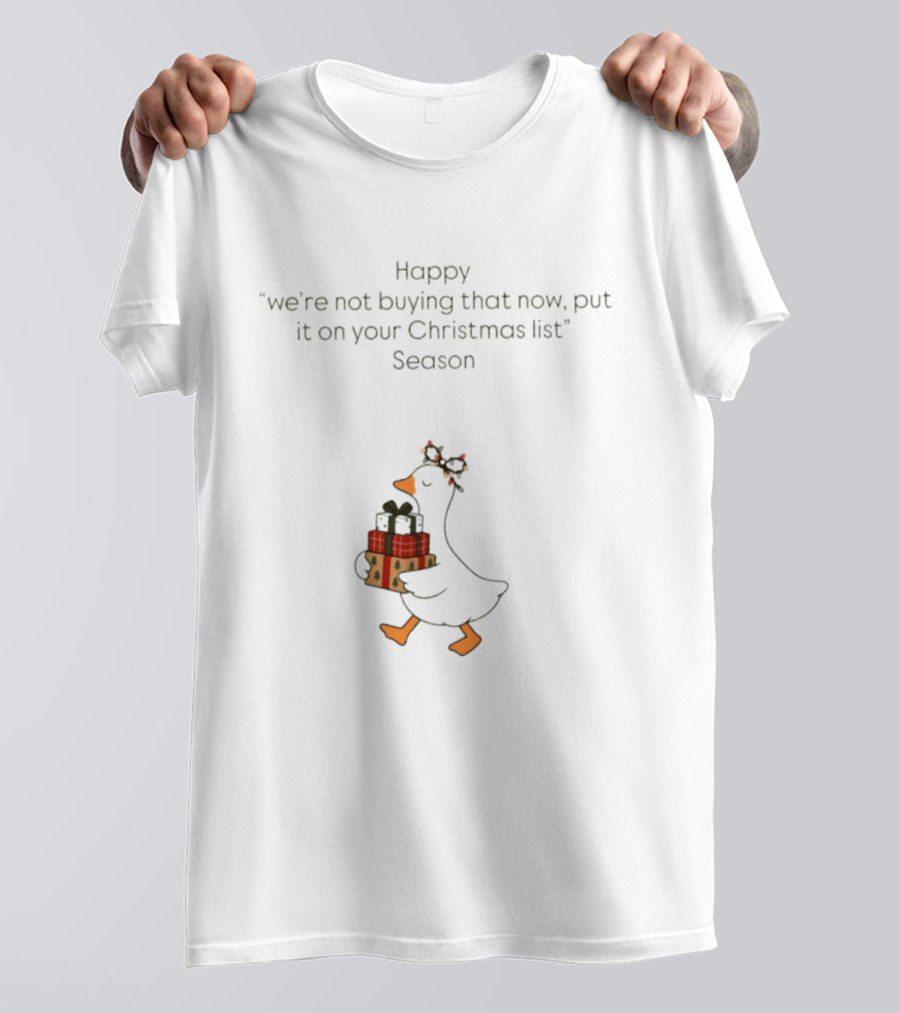 Happy Goose We're Not Buying That Now Put It On Your Christmas List Season T-Shirt