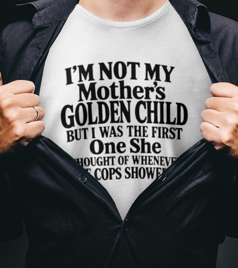 I'm Not My Mother's Golden Child But I Was The First One She Thought Of Whenever The Cops Showed Up T-Shirt