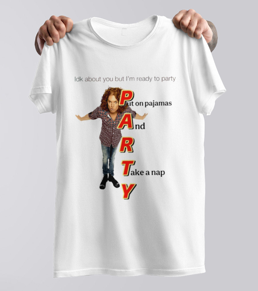 Idk About You But I Am Ready To Party Put On Pajamas And Take A Nap T-Shirt