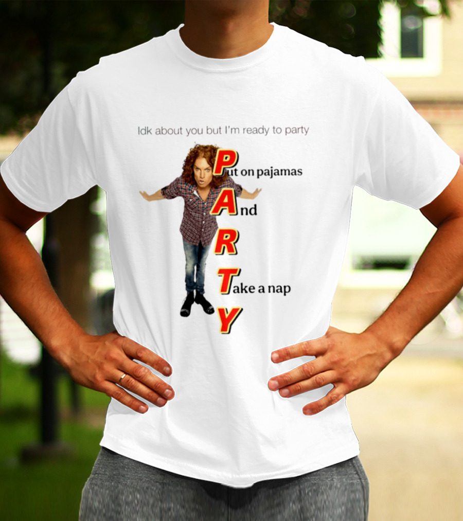 Idk About You But I Am Ready To Party Put On Pajamas And Take A Nap T-Shirt