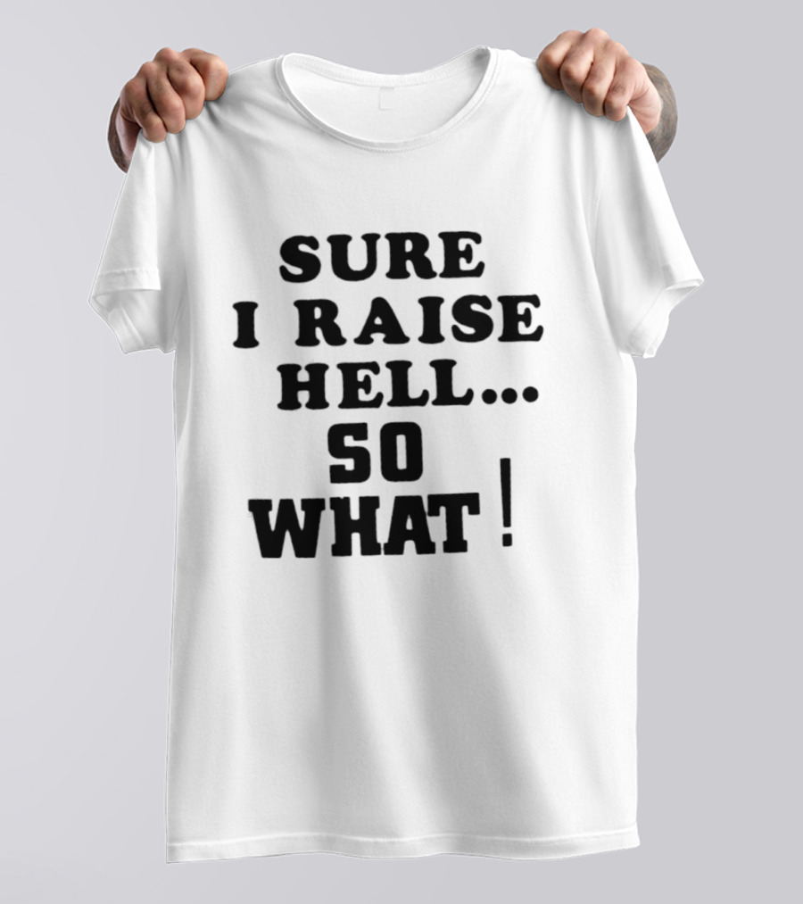 Sure I Raise Hell So What Sarcastic Attitude T-Shirt