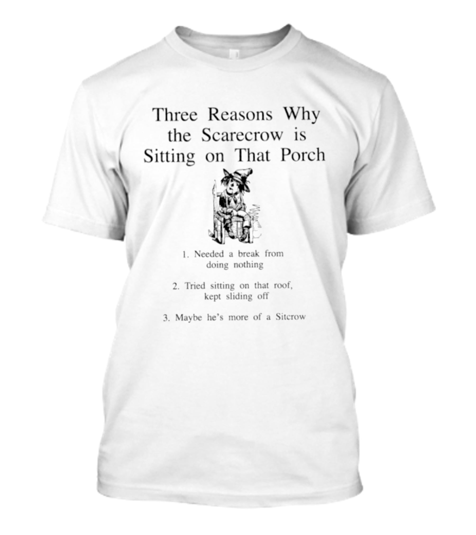 Three Reasons Why The Scarecrow Is Sitting On That Porch Needed A Break Tried Sitting On That Roof Kept Sliding Off Maybe He's More Of A Sitcrow T-Shirt