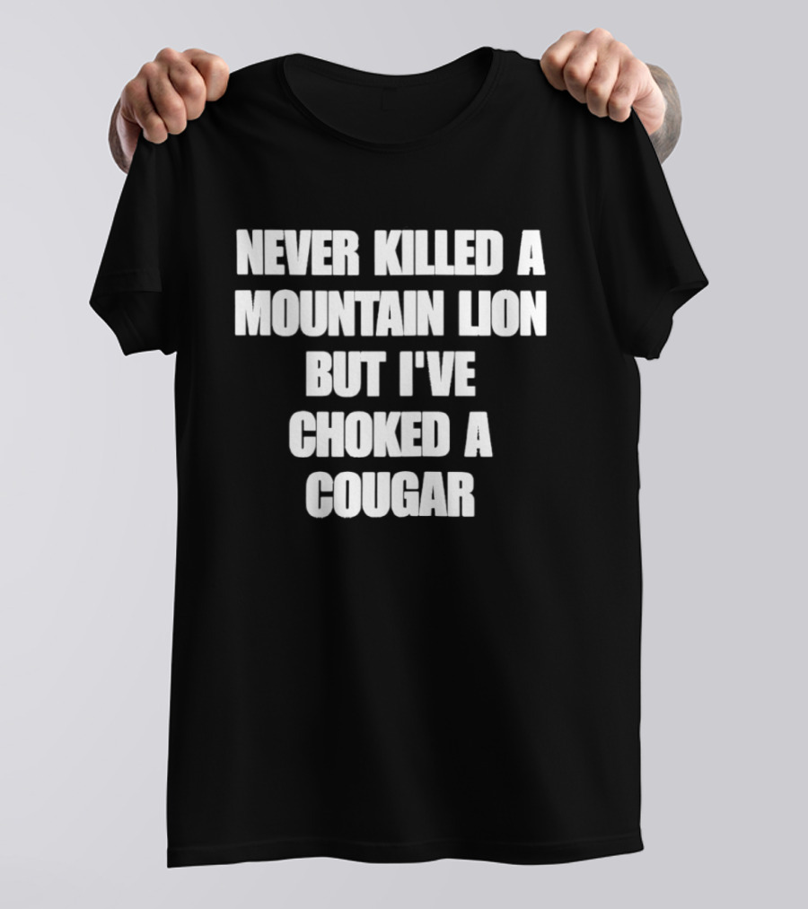 Never Killed A Mountain Lion But I've Choked A Cougar T-Shirt