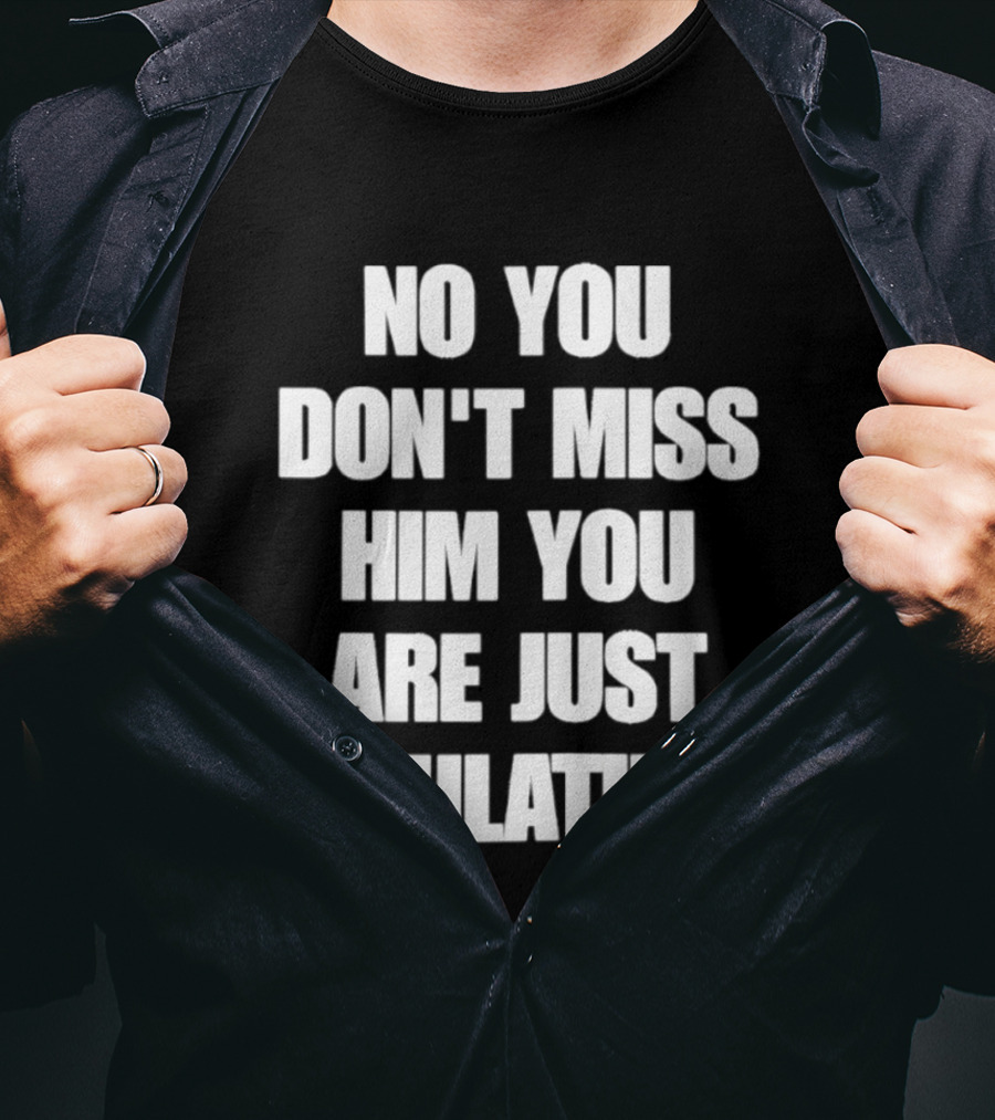 No You Don't Miss Him You Are Just Ovulating T-Shirt