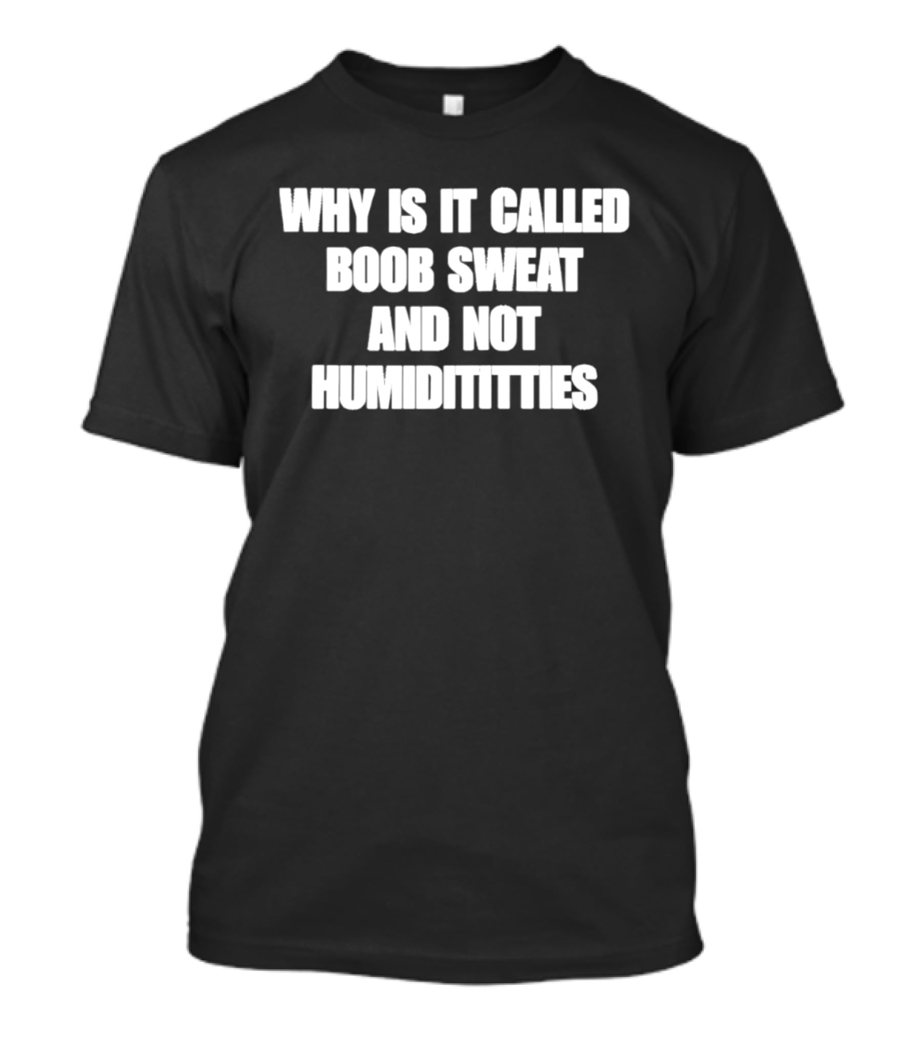 Why Is It Called Boob Sweat And Not Humiditittys Funny Phrase T-Shirt