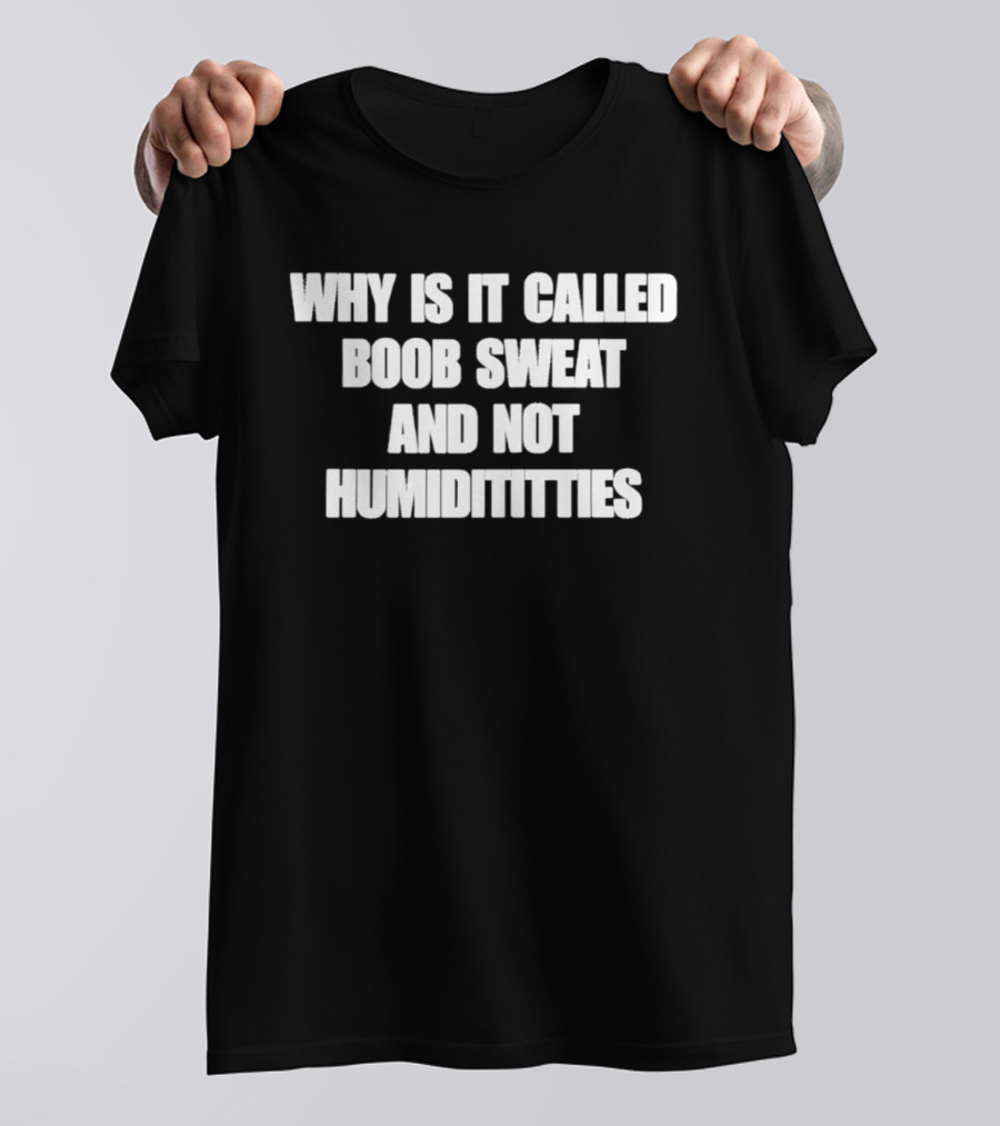 Why Is It Called Boob Sweat And Not Humiditittys Funny Phrase T-Shirt