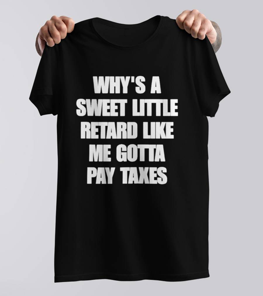 Why’s A Sweet Little Retard Like Me Gotta Pay Taxes T-Shirt