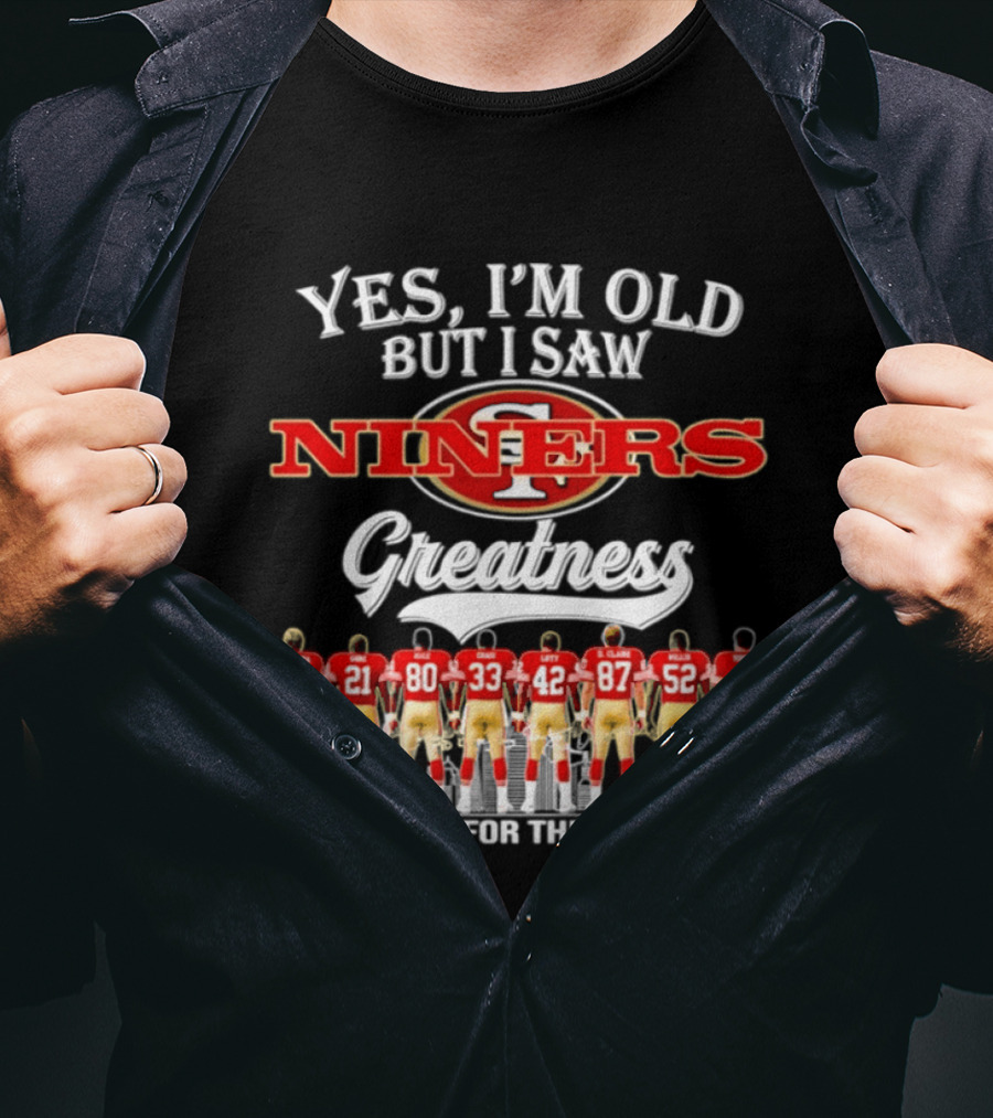 Yes I'm Old But I Saw 49ers Greatness Thank You For The Memories Niners Legends T-Shirt