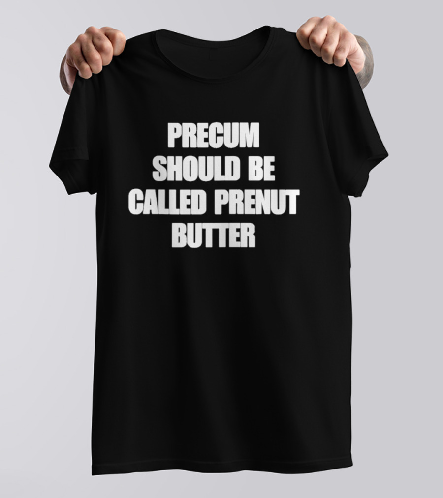 Precum Should Be Called Prenut Butter Phrase T-Shirt