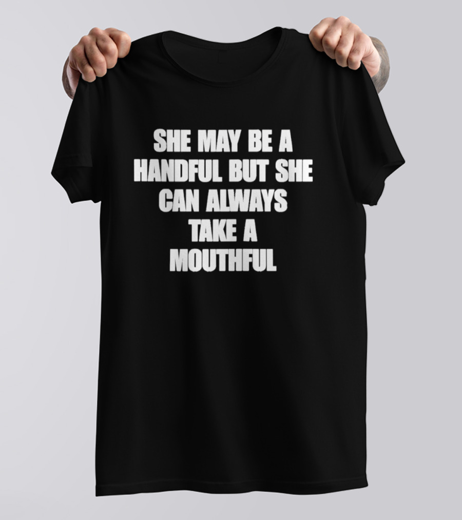 She May Be A Handful But She Can Always Take A Mouthful T-Shirt