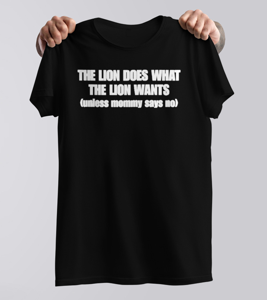 The Lion Does What The Lion Wants Unless Mommy Says No T-Shirt